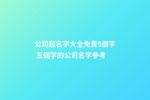 公司起名字大全免費5個字 五個字的公司名字參考-第1張-公司起名-玄機派